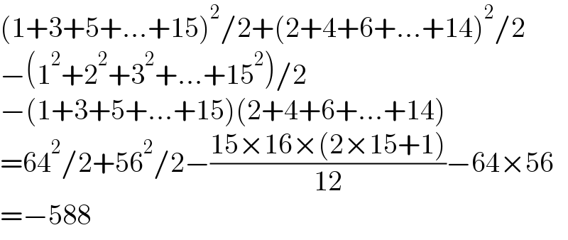 (1+3+5+...+15)^2 /2+(2+4+6+...+14)^2 /2  −(1^2 +2^2 +3^2 +...+15^2 )/2  −(1+3+5+...+15)(2+4+6+...+14)  =64^2 /2+56^2 /2−((15×16×(2×15+1))/(12))−64×56  =−588  