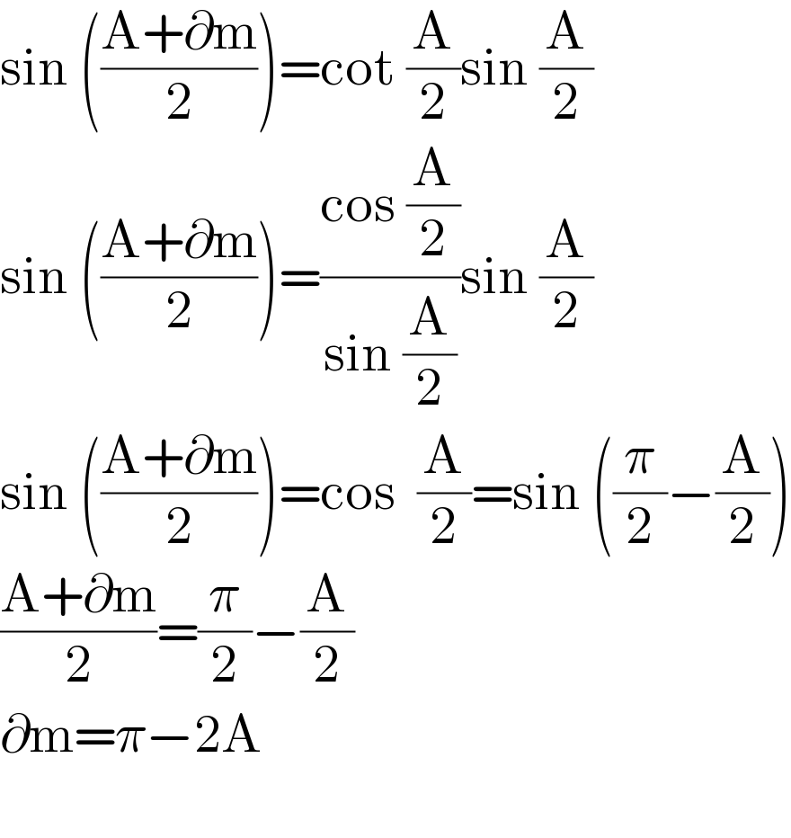 sin (((A+∂m)/2))=cot (A/2)sin (A/2)  sin (((A+∂m)/2))=((cos (A/2))/(sin (A/2)))sin (A/2)  sin (((A+∂m)/2))=cos  (A/2)=sin ((π/2)−(A/2))  ((A+∂m)/2)=(π/2)−(A/2)  ∂m=π−2A    
