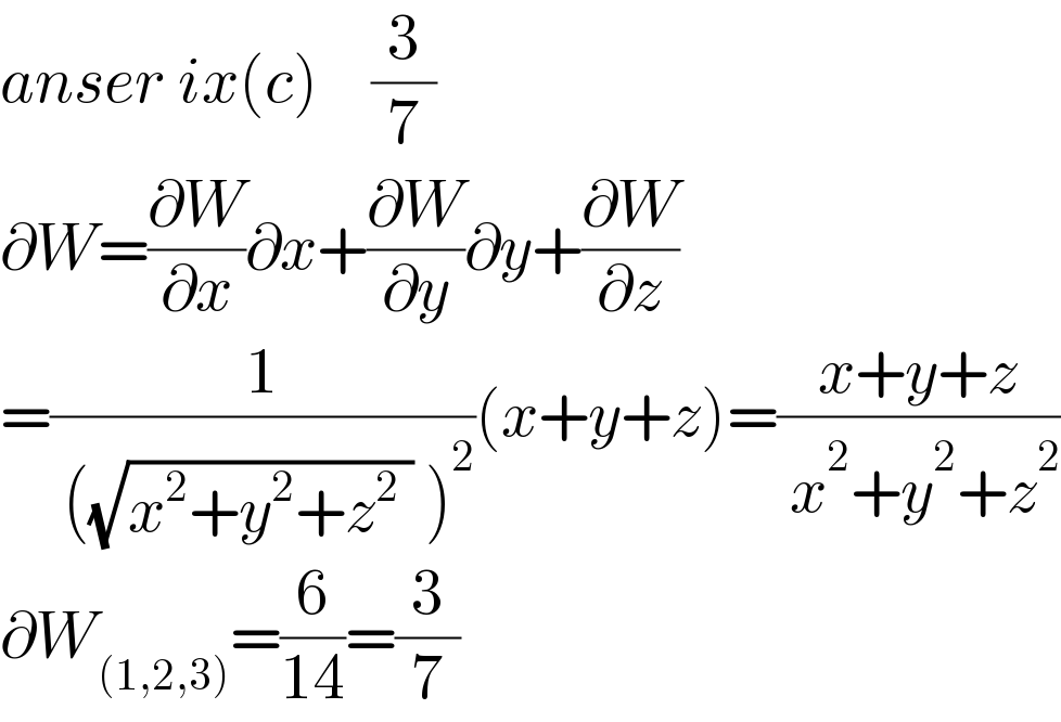 anser ix(c)    (3/7)  ∂W=(∂W/∂x)∂x+(∂W/∂y)∂y+(∂W/∂z)  =(1/( ((√(x^2 +y^2 +z^2  )) )^2 ))(x+y+z)=((x+y+z)/( x^2 +y^2 +z^2 ))  ∂W_((1,2,3)) =(6/(14))=(3/7)  