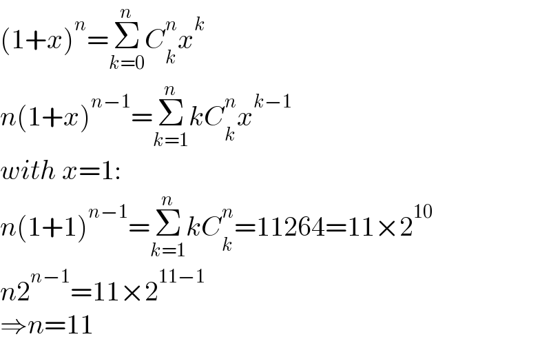 (1+x)^n =Σ_(k=0) ^n C_k ^n x^k   n(1+x)^(n−1) =Σ_(k=1) ^n kC_k ^n x^(k−1)   with x=1:  n(1+1)^(n−1) =Σ_(k=1) ^n kC_k ^n =11264=11×2^(10)   n2^(n−1) =11×2^(11−1)   ⇒n=11  