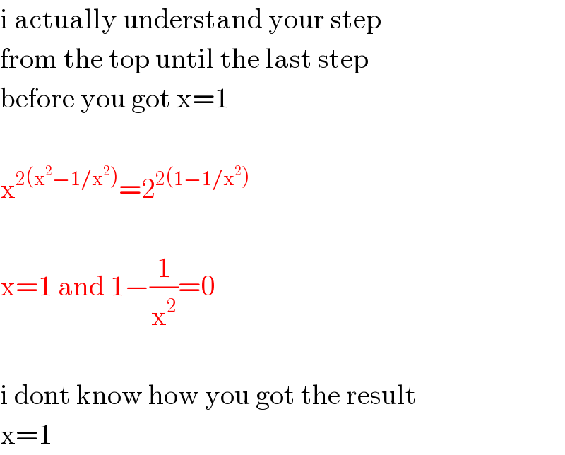 i actually understand your step  from the top until the last step  before you got x=1    x^(2(x^2 −1/x^2 )) =2^(2(1−1/x^2 ))     x=1 and 1−(1/x^2 )=0    i dont know how you got the result  x=1  