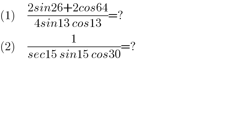 (1)     ((2sin26+2cos64)/(4sin13 cos13))=?  (2)     (1/(sec15 sin15 cos30))=?  