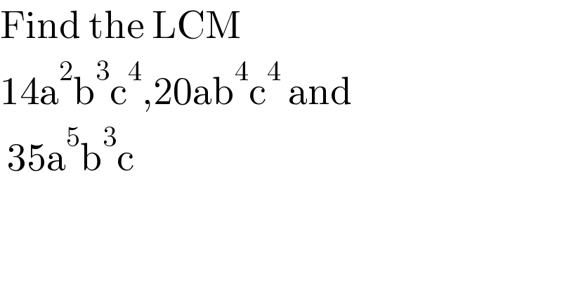 Find the LCM   14a^2 b^3 c^4 ,20ab^4 c^4  and   35a^5 b^3 c  