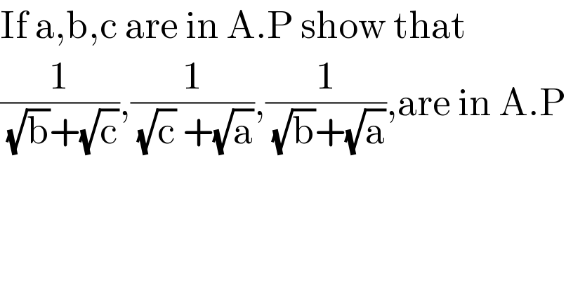 If a,b,c are in A.P show that  (1/( (√b)+(√c))),(1/( (√c) +(√a))),(1/( (√b)+(√a))),are in A.P  