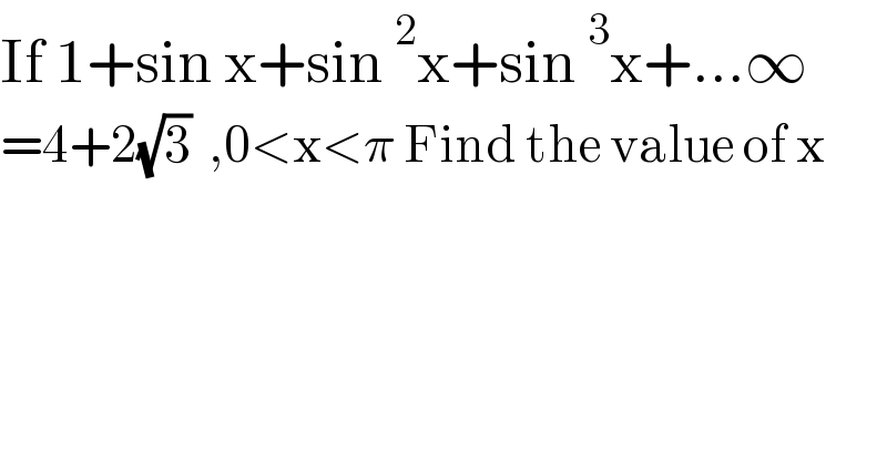 If 1+sin x+sin^2 x+sin^3 x+...∞  =4+2(√3)  ,0<x<π Find the value of x    