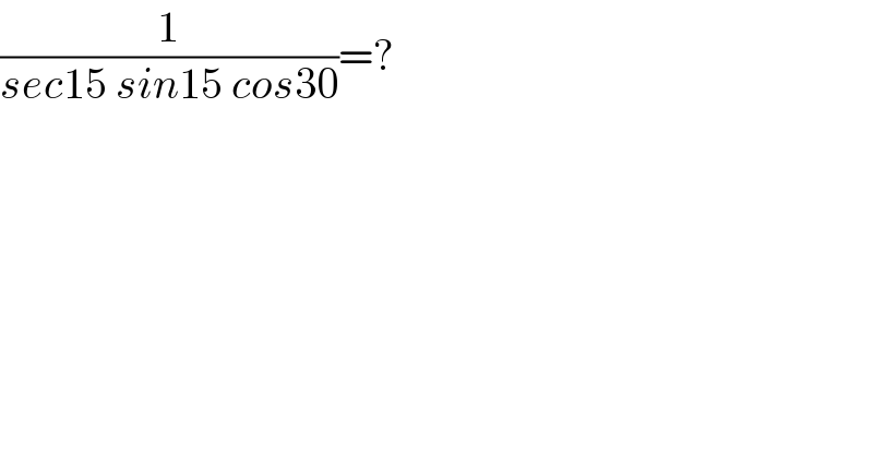 (1/(sec15 sin15 cos30))=?  
