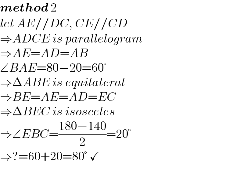 method 2  let AE//DC, CE//CD  ⇒ADCE is parallelogram  ⇒AE=AD=AB  ∠BAE=80−20=60°  ⇒ΔABE is equilateral  ⇒BE=AE=AD=EC  ⇒ΔBEC is isosceles  ⇒∠EBC=((180−140)/2)=20°  ⇒?=60+20=80° ✓  