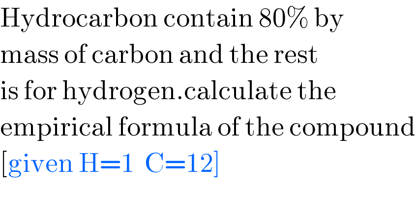 Hydrocarbon contain 80% by  mass of carbon and the rest  is for hydrogen.calculate the  empirical formula of the compound  [given H=1  C=12]  