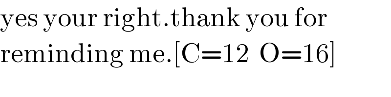 yes your right.thank you for  reminding me.[C=12  O=16]  