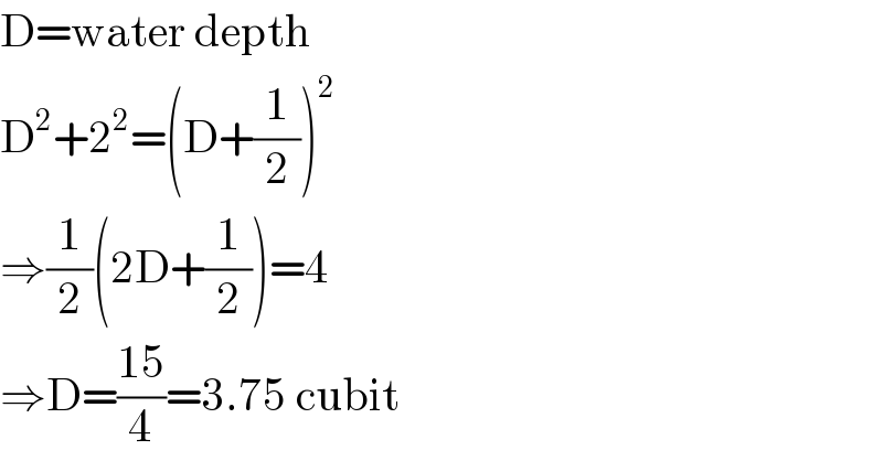 D=water depth  D^2 +2^2 =(D+(1/2))^2   ⇒(1/2)(2D+(1/2))=4  ⇒D=((15)/4)=3.75 cubit  