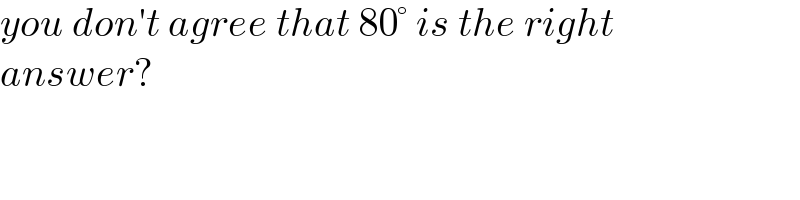 you don′t agree that 80° is the right  answer?  