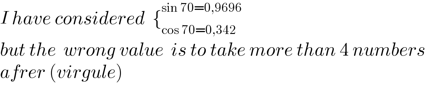 I have considered  {_(cos 70=0,342) ^(sin 70=0,9696)   but the  wrong value  is to take more than 4 numbers   afrer (virgule)    