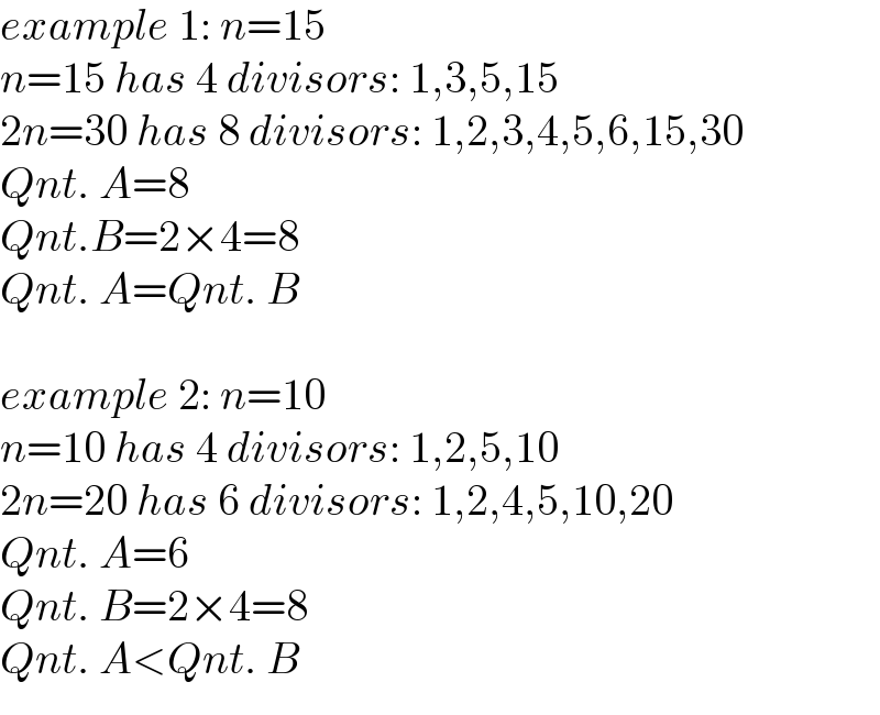 example 1: n=15  n=15 has 4 divisors: 1,3,5,15  2n=30 has 8 divisors: 1,2,3,4,5,6,15,30  Qnt. A=8  Qnt.B=2×4=8  Qnt. A=Qnt. B    example 2: n=10  n=10 has 4 divisors: 1,2,5,10  2n=20 has 6 divisors: 1,2,4,5,10,20  Qnt. A=6  Qnt. B=2×4=8  Qnt. A<Qnt. B  