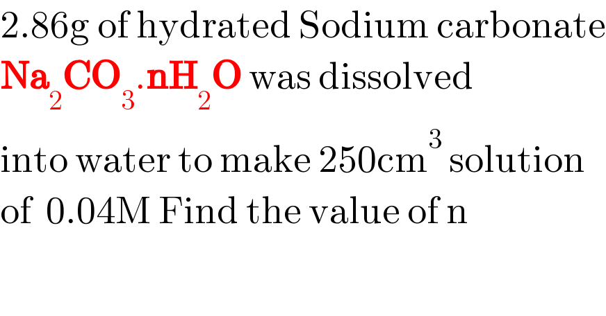 2.86g of hydrated Sodium carbonate  Na_2 CO_3 .nH_2 O was dissolved  into water to make 250cm^3  solution  of  0.04M Find the value of n  
