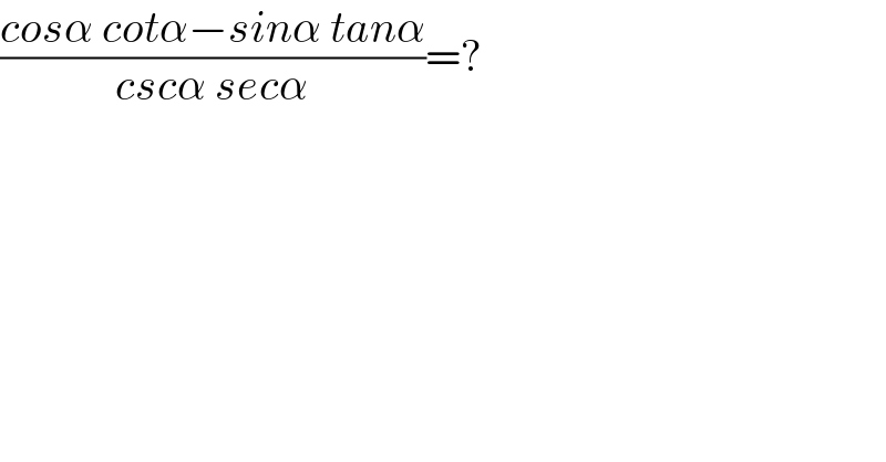 ((cosα cotα−sinα tanα)/(cscα secα))=?  