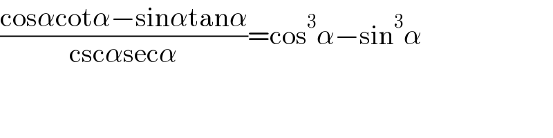 ((cosαcotα−sinαtanα)/(cscαsecα))=cos^3 α−sin^3 α  