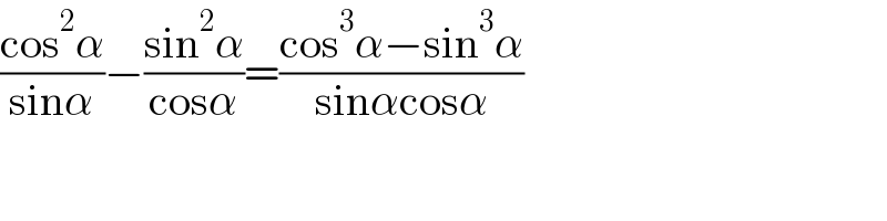 ((cos^2 α)/(sinα))−((sin^2 α)/(cosα))=((cos^3 α−sin^3 α)/(sinαcosα))  