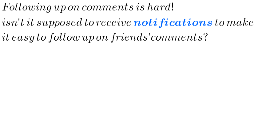  Following up on comments is hard!   isn′t it supposed to receive notifications to make   it easy to follow up on friends′comments?    