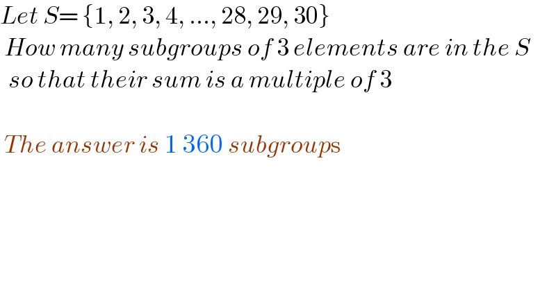 Let S= {1, 2, 3, 4, ..., 28, 29, 30}   How many subgroups of 3 elements are in the S    so that their sum is a multiple of 3     The answer is 1 360 subgroups    