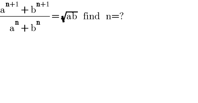 ((a^(n+1)  + b^(n+1) )/(a^n  + b^n )) = (√(ab))   find   n=?  