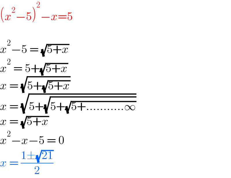 (x^2 −5)^2 −x=5    x^2 −5 = (√(5+x))  x^2  = 5+(√(5+x))  x = (√(5+(√(5+x))))  x = (√(5+(√(5+(√(5+...........∞))))))  x = (√(5+x))  x^2 −x−5 = 0  x = ((1±(√(21)))/2)  