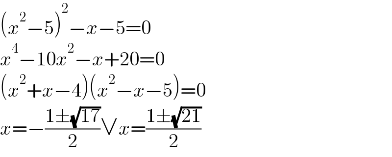 (x^2 −5)^2 −x−5=0  x^4 −10x^2 −x+20=0  (x^2 +x−4)(x^2 −x−5)=0  x=−((1±(√(17)))/2)∨x=((1±(√(21)))/2)  