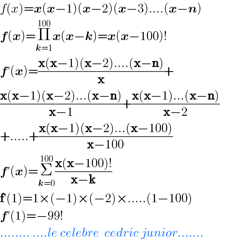 f(x)=x(x−1)(x−2)(x−3)....(x−n)  f(x)=Π_(k=1) ^(100) x(x−k)=x(x−100)!  f′(x)=((x(x−1)(x−2)....(x−n))/x)+  ((x(x−1)(x−2)...(x−n))/(x−1))+((x(x−1)...(x−n))/(x−2))  +.....+((x(x−1)(x−2)...(x−100))/(x−100))  f′(x)=Σ_(k=0) ^(100) ((x(x−100)!)/(x−k))  f′(1)=1×(−1)×(−2)×.....(1−100)  f′(1)=−99!  ........ ....le celebre  cedric junior.......  
