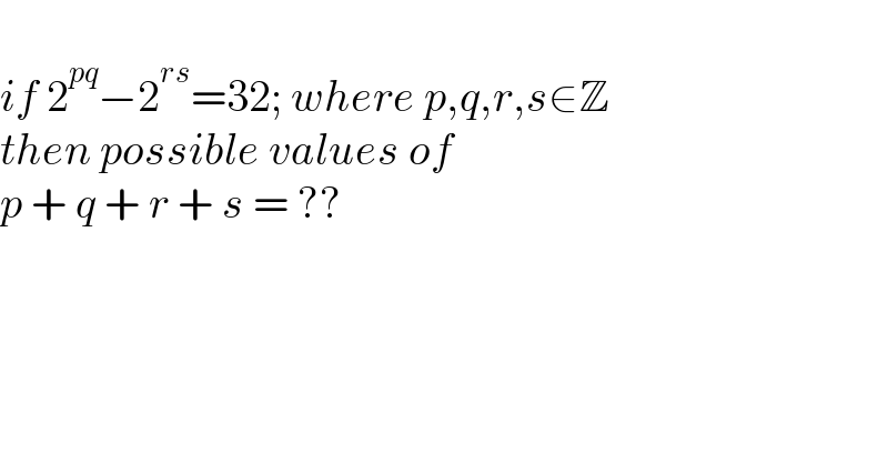   if 2^(pq) −2^(rs) =32; where p,q,r,s∈Z   then possible values of  p + q + r + s = ??    