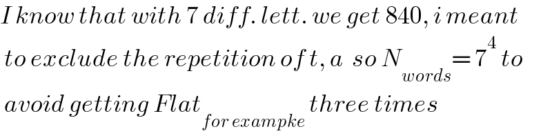I know that with 7 diff. lett. we get 840, i meant   to exclude the repetition of t, a  so N_(words) = 7^4  to   avoid getting Flat_(for exampke)  three times  