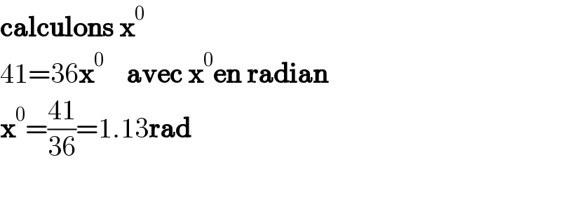 calculons x^0   41=36x^0     avec x^0 en radian  x^0 =((41)/(36))=1.13rad    