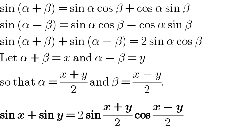 sin (α + β) = sin α cos β + cos α sin β  sin (α − β) = sin α cos β − cos α sin β  sin (α + β) + sin (α − β) = 2 sin α cos β  Let α + β = x and α − β = y  so that α = ((x + y)/2) and β = ((x − y)/2).  sin x + sin y = 2 sin ((x + y)/2) cos ((x − y)/2)  