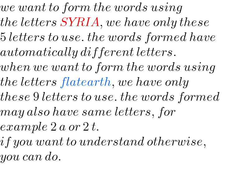we want to form the words using  the letters SYRIA, we have only these  5 letters to use. the words formed have  automatically different letters.  when we want to form the words using  the letters flatearth, we have only  these 9 letters to use. the words formed  may also have same letters, for   example 2 a or 2 t.  if you want to understand otherwise,  you can do.  