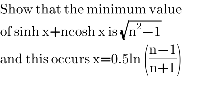 Show that the minimum value  of sinh x+ncosh x is (√(n^2 −1))  and this occurs x=0.5ln (((n−1)/(n+1)))  