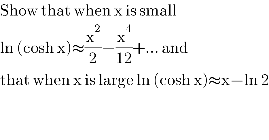 Show that when x is small   ln (cosh x)≈(x^2 /2)−(x^4 /(12))+... and  that when x is large ln (cosh x)≈x−ln 2  