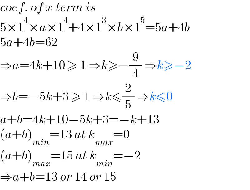 coef. of x term is  5×1^4 ×a×1^4 +4×1^3 ×b×1^5 =5a+4b  5a+4b=62  ⇒a=4k+10 ≥ 1 ⇒k≥−(9/4) ⇒k≥−2  ⇒b=−5k+3 ≥ 1 ⇒k≤(2/5) ⇒k≤0  a+b=4k+10−5k+3=−k+13  (a+b)_(min) =13 at k_(max) =0  (a+b)_(max) =15 at k_(min) =−2  ⇒a+b=13 or 14 or 15  