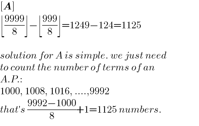 [A]  ⌊((9999)/8)⌋−⌊((999)/8)⌋=1249−124=1125    solution for A is simple. we just need  to count the number of terms of an  A.P.:  1000, 1008, 1016, ....,9992  that′s ((9992−1000)/8)+1=1125 numbers.  