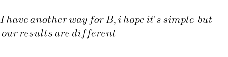   I have another way for B, i hope it′s simple  but   our results are different  