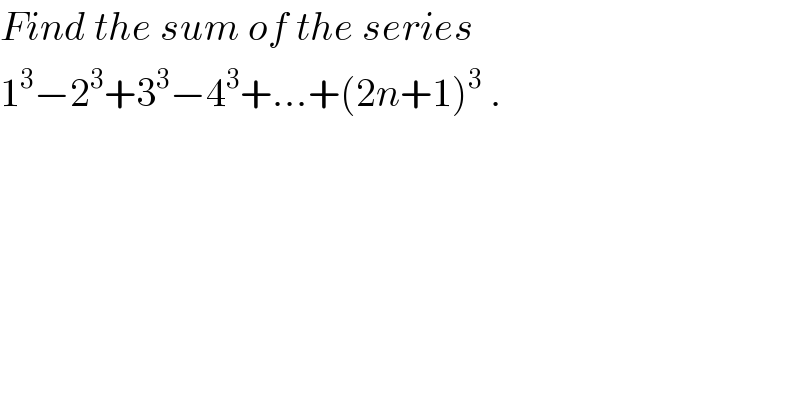 Find the sum of the series   1^3 −2^3 +3^3 −4^3 +...+(2n+1)^3  .  