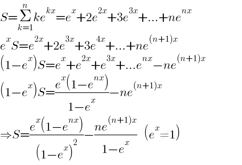 S=Σ_(k=1) ^n ke^(kx) =e^x +2e^(2x) +3e^(3x) +...+ne^(nx)   e^x S=e^(2x) +2e^(3x) +3e^(4x) +...+ne^((n+1)x)   (1−e^x )S=e^x +e^(2x) +e^(3x) +...e^(nx) −ne^((n+1)x)   (1−e^x )S=((e^x (1−e^(nx) ))/(1−e^x ))−ne^((n+1)x)   ⇒S=((e^x (1−e^(nx) ))/((1−e^x )^2 ))−((ne^((n+1)x) )/(1−e^x ))   (e^x ≠1)  
