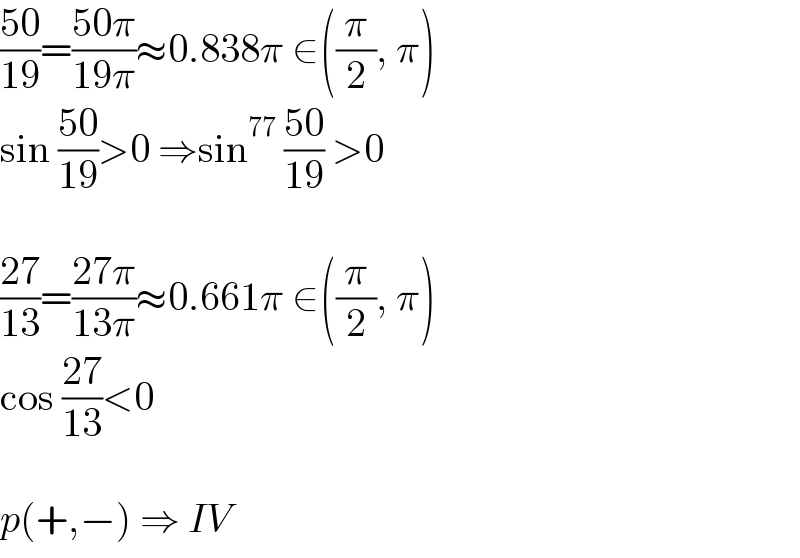 ((50)/(19))=((50π)/(19π))≈0.838π ∈((π/2), π)   sin ((50)/(19))>0 ⇒sin^(77)  ((50)/(19)) >0    ((27)/(13))=((27π)/(13π))≈0.661π ∈((π/2), π)  cos ((27)/(13))<0    p(+,−) ⇒ IV  