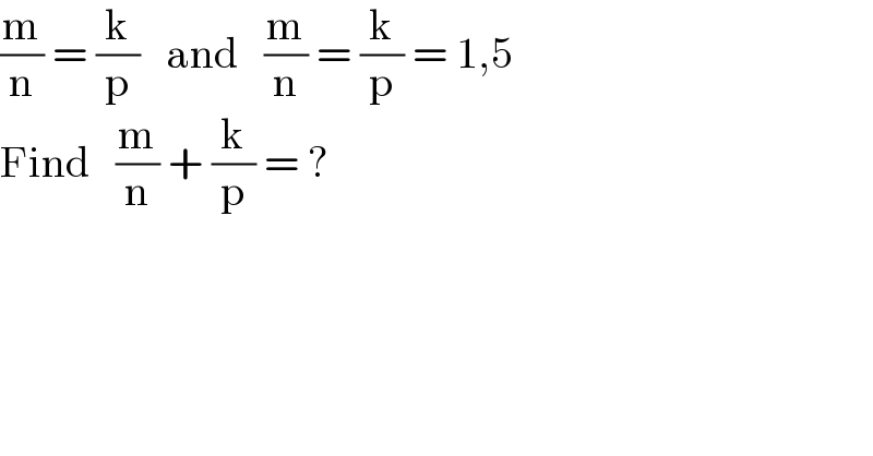 (m/n) = (k/p)   and   (m/n) = (k/p) = 1,5  Find   (m/n) + (k/p) = ?  