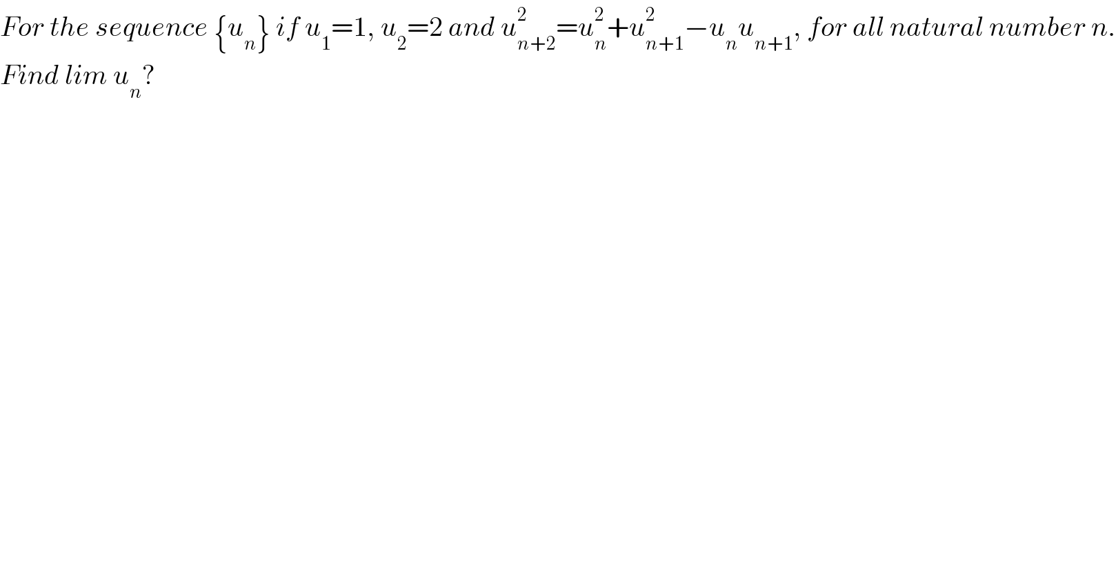 For the sequence {u_n } if u_1 =1, u_2 =2 and u_(n+2) ^2 =u_n ^2 +u_(n+1) ^2 −u_n u_(n+1) , for all natural number n.  Find lim u_n ?  