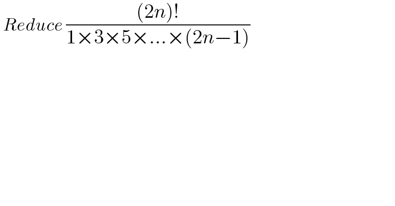  Reduce (((2n)!)/(1×3×5×...×(2n−1)))   
