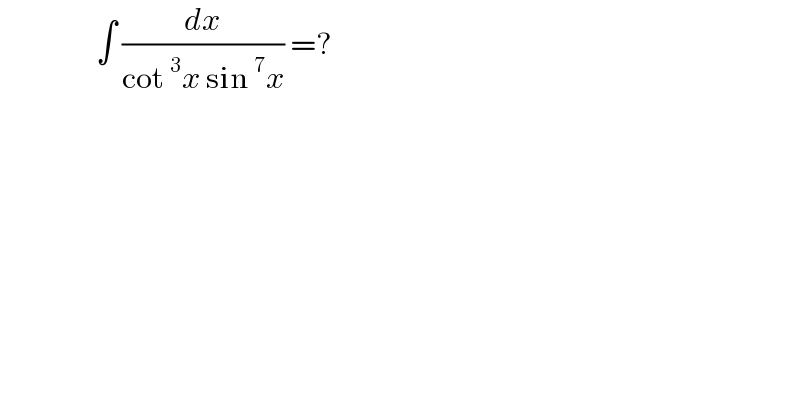                 ∫ (dx/(cot^3 x sin^7 x)) =?  