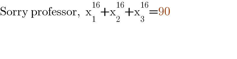 Sorry professor,  x_1 ^(16) +x_2 ^(16) +x_3 ^(16) =90  