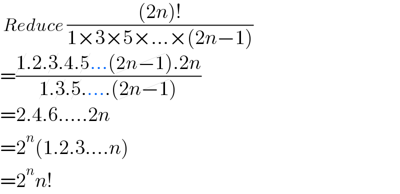  Reduce (((2n)!)/(1×3×5×...×(2n−1)))   =((1.2.3.4.5...(2n−1).2n)/(1.3.5.....(2n−1)))  =2.4.6.....2n  =2^n (1.2.3....n)  =2^n n!  