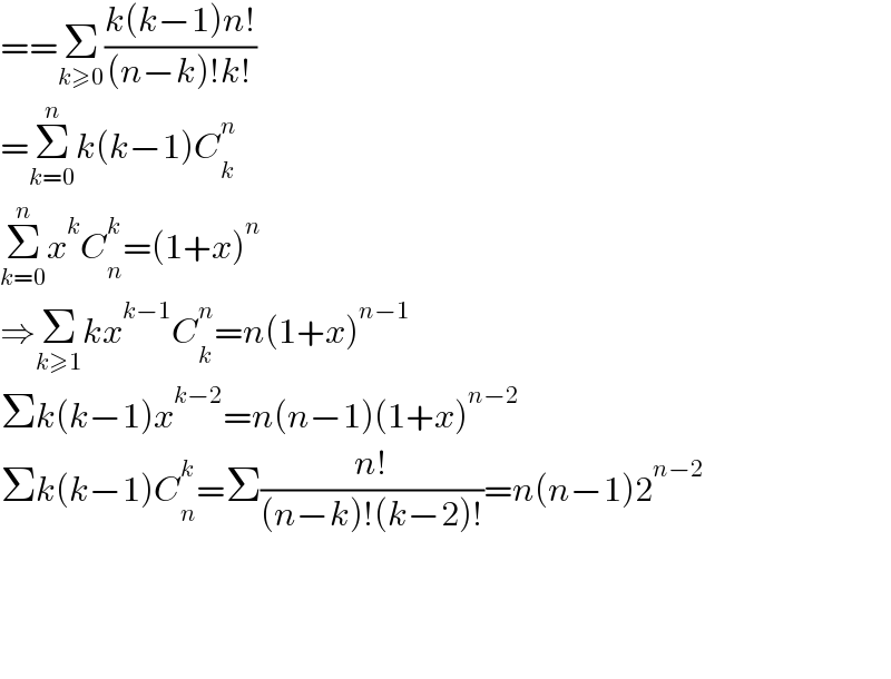 ==Σ_(k≥0) ((k(k−1)n!)/((n−k)!k!))  =Σ_(k=0) ^n k(k−1)C_k ^n   Σ_(k=0) ^n x^k C_n ^k =(1+x)^n   ⇒Σ_(k≥1) kx^(k−1) C_k ^n =n(1+x)^(n−1)   Σk(k−1)x^(k−2) =n(n−1)(1+x)^(n−2)   Σk(k−1)C_n ^k =Σ((n!)/((n−k)!(k−2)!))=n(n−1)2^(n−2)         