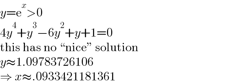 y=e^x >0  4y^4 +y^3 −6y^2 +y+1=0  this has no “nice” solution  y≈1.09783726106  ⇒ x≈.0933421181361  