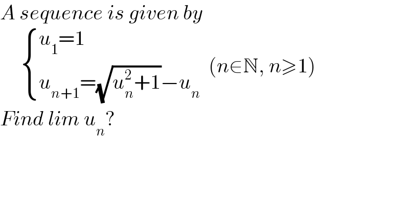 A sequence is given by         { ((u_1 =1)),((u_(n+1) =(√(u_n ^2 +1))−u_n )) :}  (n∈N, n≥1)  Find lim u_n ?  