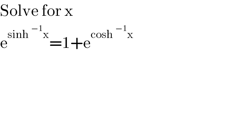 Solve for x  e^(sinh^(−1) x) =1+e^(cosh^(−1) x)   